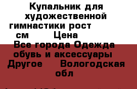 Купальник для художественной гимнастики рост 128- 134 см ))) › Цена ­ 18 000 - Все города Одежда, обувь и аксессуары » Другое   . Вологодская обл.